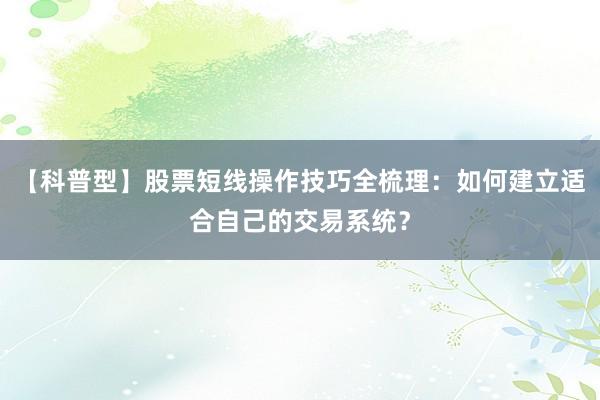 【科普型】股票短线操作技巧全梳理：如何建立适合自己的交易系统？
