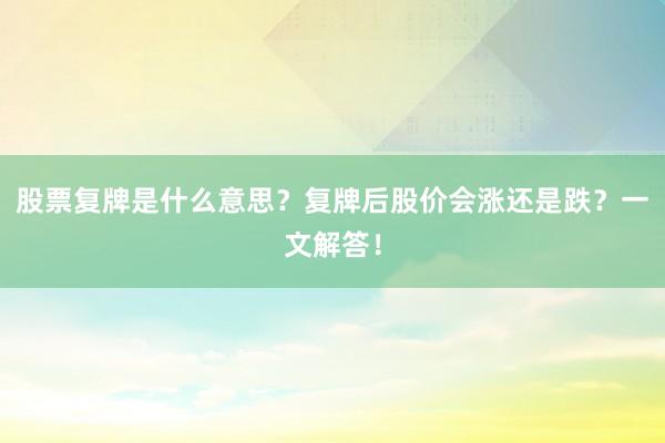 股票复牌是什么意思？复牌后股价会涨还是跌？一文解答！