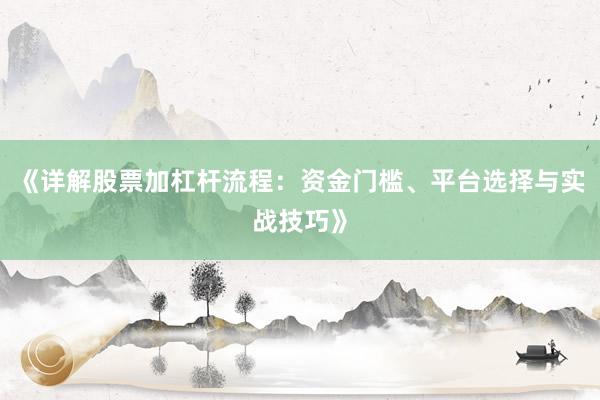 《详解股票加杠杆流程：资金门槛、平台选择与实战技巧》