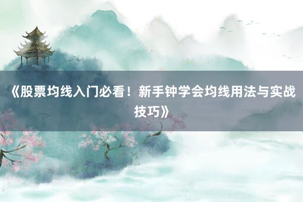 《股票均线入门必看！新手钟学会均线用法与实战技巧》