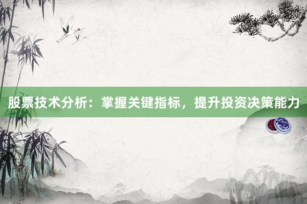 股票技术分析：掌握关键指标，提升投资决策能力