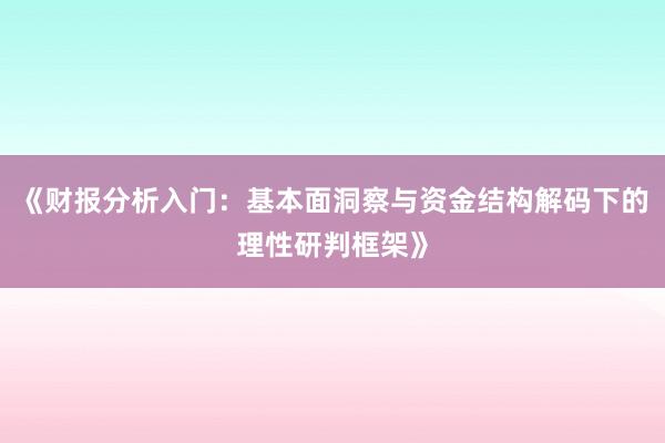《财报分析入门：基本面洞察与资金结构解码下的理性研判框架》