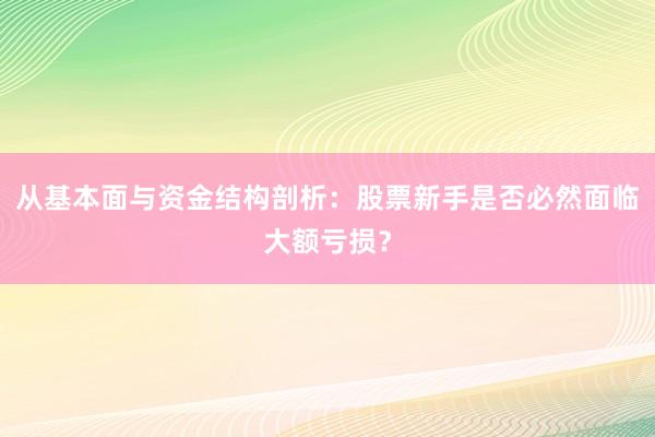 从基本面与资金结构剖析：股票新手是否必然面临大额亏损？