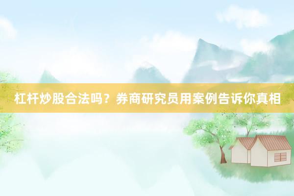 杠杆炒股合法吗？券商研究员用案例告诉你真相