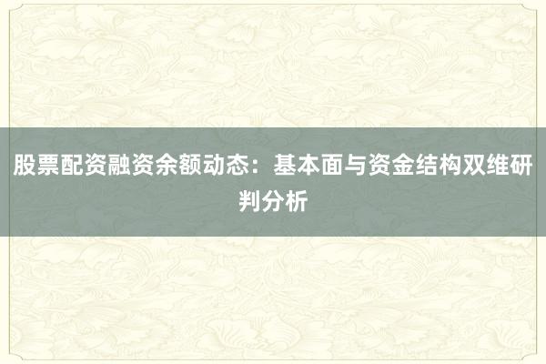 股票配资融资余额动态：基本面与资金结构双维研判分析
