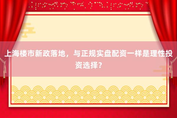 上海楼市新政落地，与正规实盘配资一样是理性投资选择？