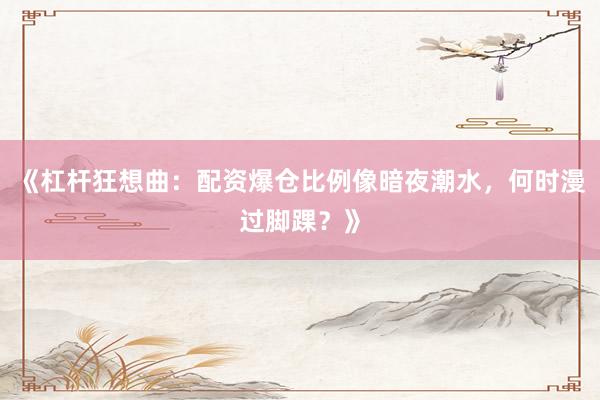 《杠杆狂想曲：配资爆仓比例像暗夜潮水，何时漫过脚踝？》