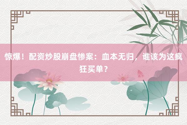 惊爆！配资炒股崩盘惨案：血本无归，谁该为这疯狂买单？