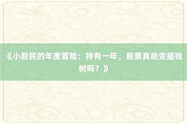 《小股民的年度冒险:持有一年,股票真能变摇钱树吗?》