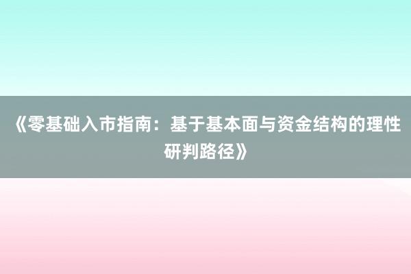 《零基础入市指南：基于基本面与资金结构的理性研判路径》