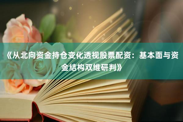 《从北向资金持仓变化透视股票配资：基本面与资金结构双维研判》