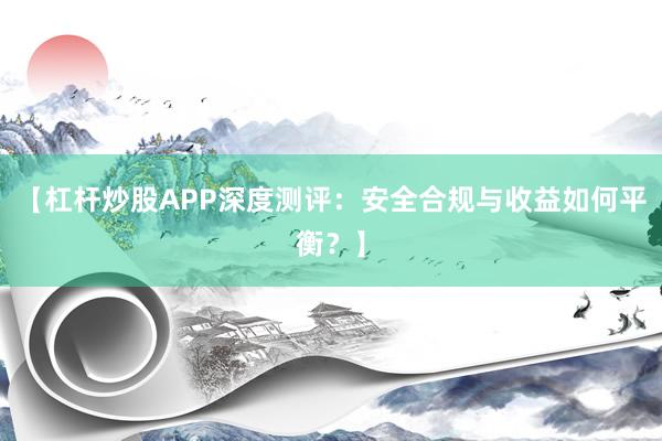 【杠杆炒股APP深度测评：安全合规与收益如何平衡？】