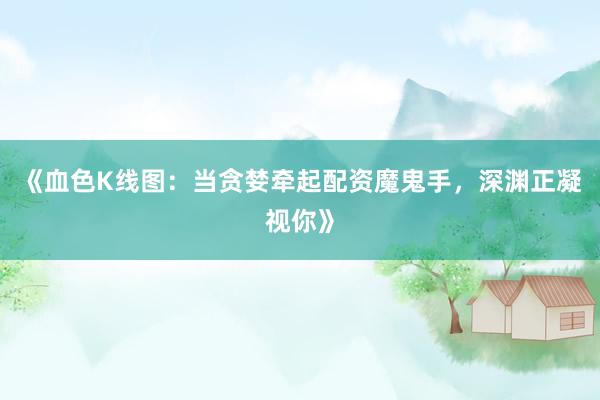 《血色K线图：当贪婪牵起配资魔鬼手，深渊正凝视你》