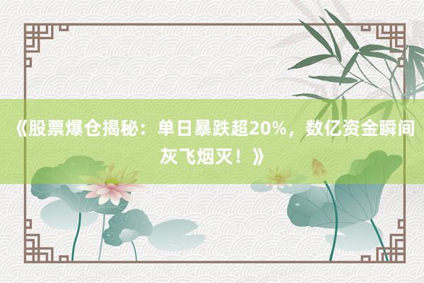 《股票爆仓揭秘：单日暴跌超20%，数亿资金瞬间灰飞烟灭！》