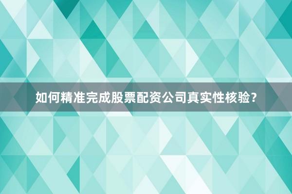 如何精准完成股票配资公司真实性核验？