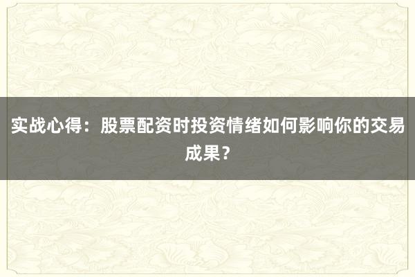 实战心得：股票配资时投资情绪如何影响你的交易成果？