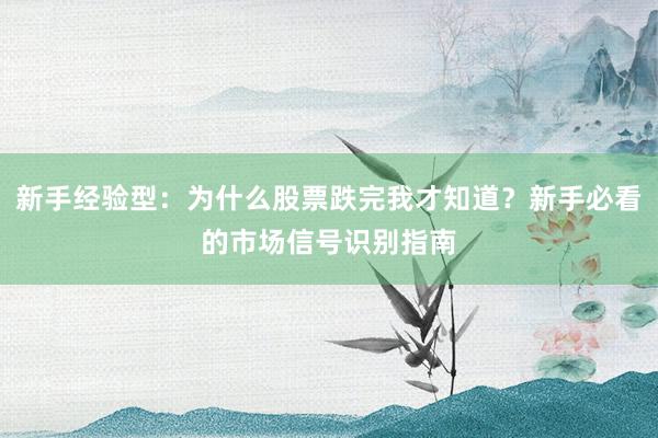 新手经验型:为什么股票跌完我才知道?新手必看的市场信号识别指南
