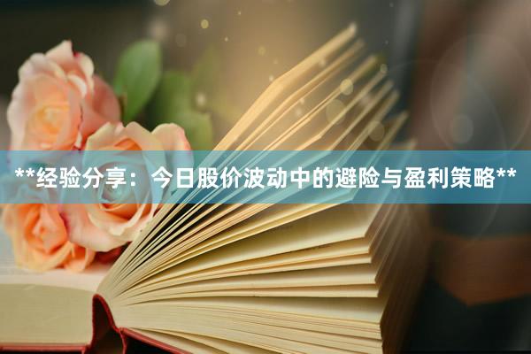 **经验分享：今日股价波动中的避险与盈利策略**