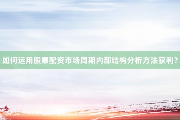 如何运用股票配资市场周期内部结构分析方法获利？