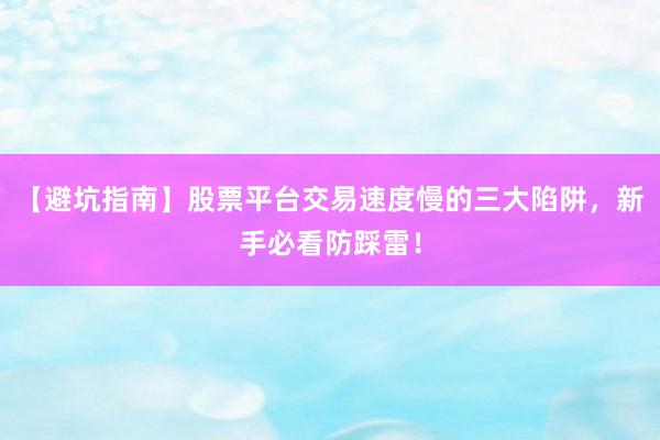 【避坑指南】股票平台交易速度慢的三大陷阱，新手必看防踩雷！