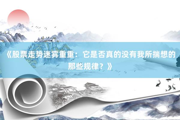 《股票走势迷雾重重：它是否真的没有我所揣想的那些规律？》