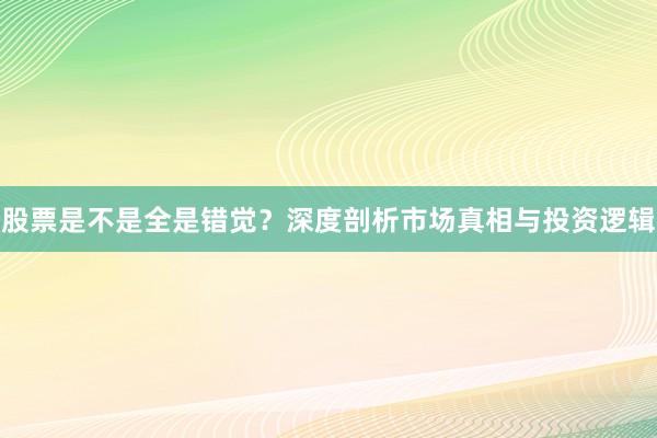 股票是不是全是错觉？深度剖析市场真相与投资逻辑