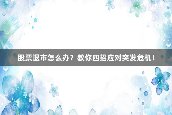 股票退市怎么办？教你四招应对突发危机！