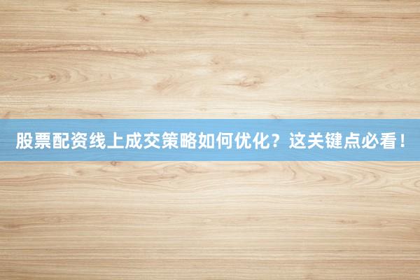股票配资线上成交策略如何优化？这关键点必看！