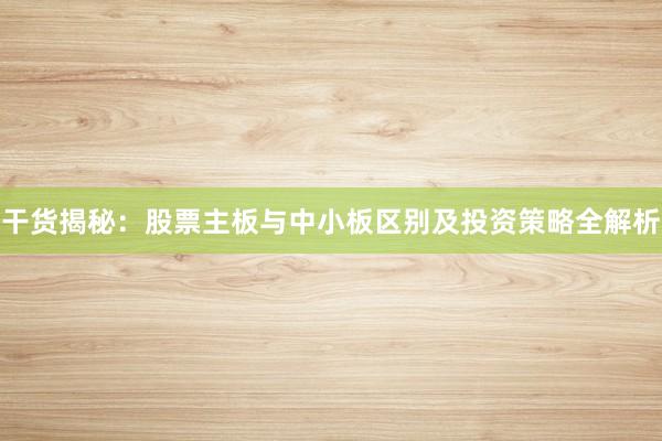 干货揭秘：股票主板与中小板区别及投资策略全解析