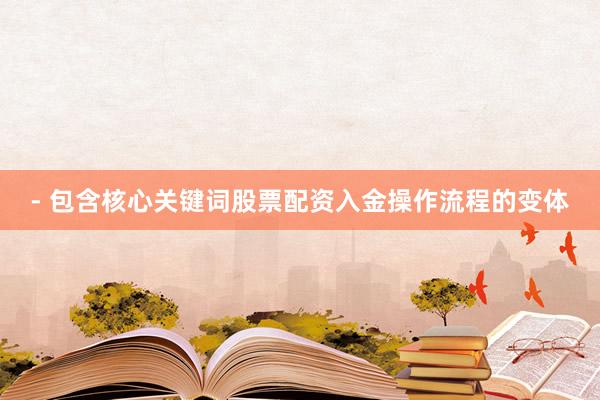 - 包含核心关键词股票配资入金操作流程的变体