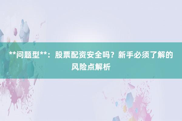 **问题型**：股票配资安全吗？新手必须了解的风险点解析