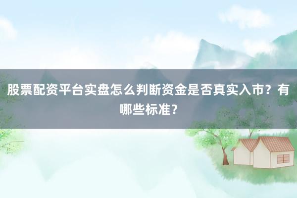 股票配资平台实盘怎么判断资金是否真实入市？有哪些标准？