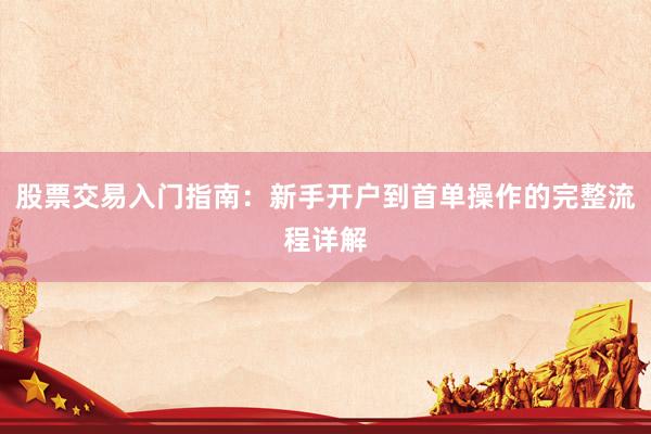 股票交易入门指南:新手开户到首单操作的完整流程详解