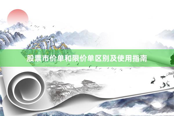 股票市价单和限价单区别及使用指南