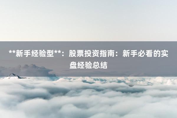 **新手经验型**：股票投资指南：新手必看的实盘经验总结