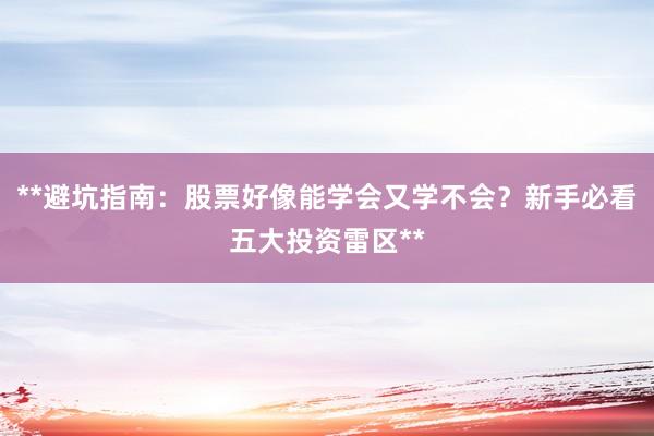 **避坑指南：股票好像能学会又学不会？新手必看五大投资雷区**