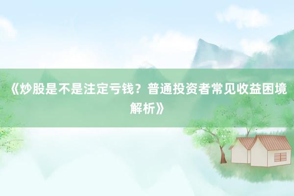 《炒股是不是注定亏钱？普通投资者常见收益困境解析》