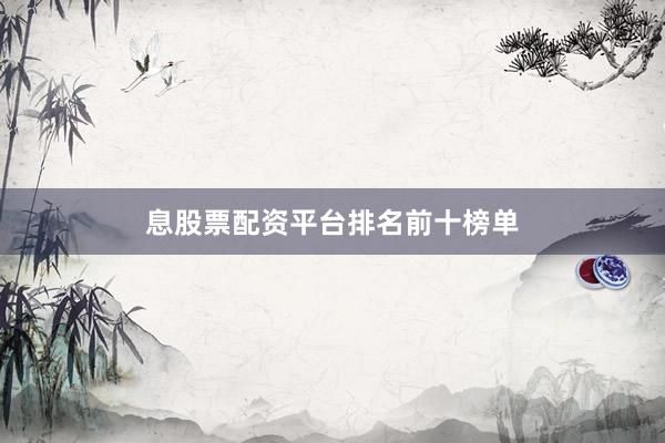 息股票配资平台排名前十榜单