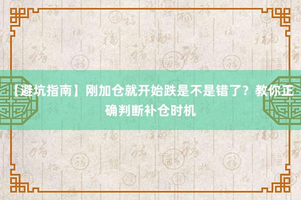 【避坑指南】刚加仓就开始跌是不是错了？教你正确判断补仓时机