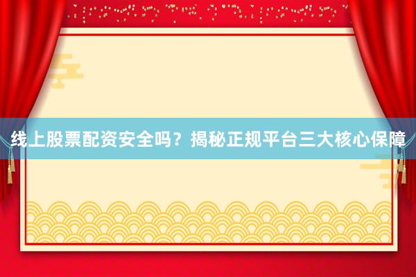 线上股票配资安全吗？揭秘正规平台三大核心保障
