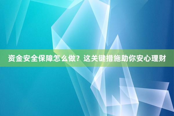 资金安全保障怎么做？这关键措施助你安心理财