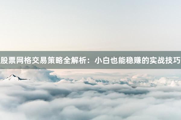 股票网格交易策略全解析：小白也能稳赚的实战技巧