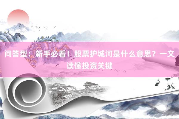 问答型：新手必看！股票护城河是什么意思？一文读懂投资关键