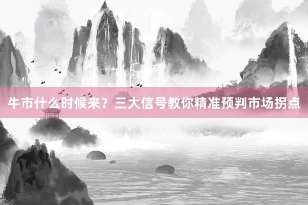 牛市什么时候来？三大信号教你精准预判市场拐点