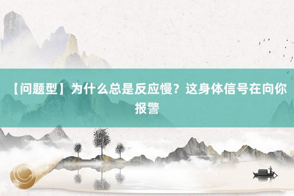 【问题型】为什么总是反应慢？这身体信号在向你报警