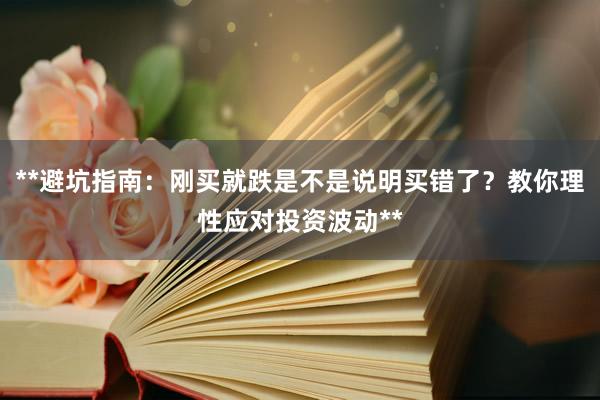**避坑指南：刚买就跌是不是说明买错了？教你理性应对投资波动**