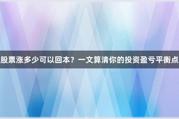 股票涨多少可以回本？一文算清你的投资盈亏平衡点