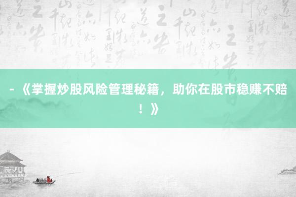 - 《掌握炒股风险管理秘籍，助你在股市稳赚不赔！》
