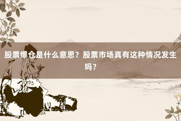股票爆仓是什么意思？股票市场真有这种情况发生吗？