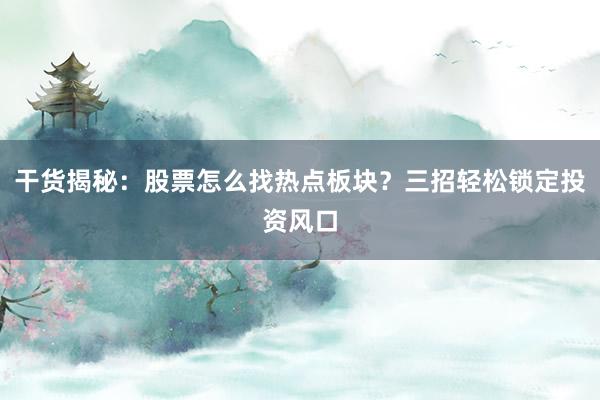 干货揭秘：股票怎么找热点板块？三招轻松锁定投资风口